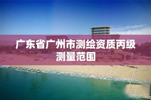 广东省广州市测绘资质丙级测量范围