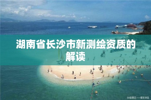 湖南省长沙市新测绘资质的解读