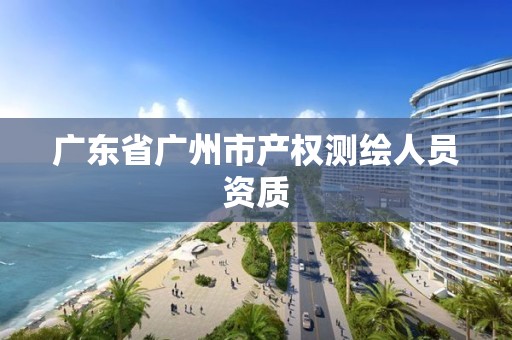 广东省广州市产权测绘人员资质