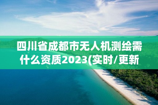 四川省成都市无人机测绘需什么资质2023(实时/更新中)