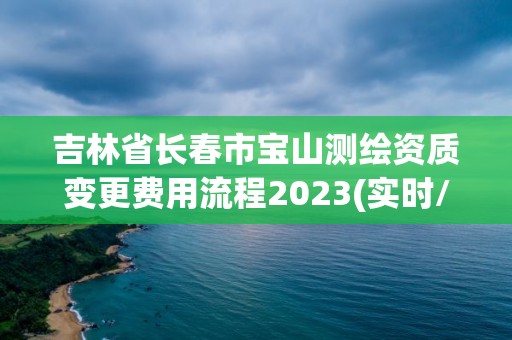 吉林省长春市宝山测绘资质变更费用流程2023(实时/更新中)