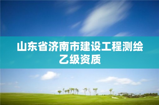 山东省济南市建设工程测绘乙级资质