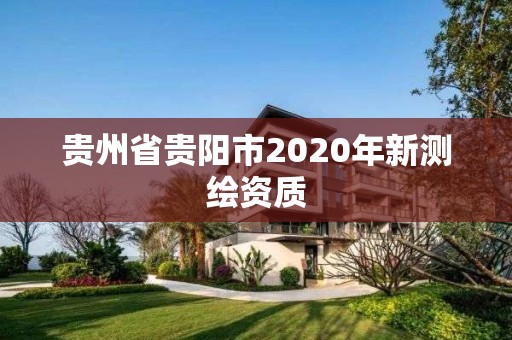 贵州省贵阳市2020年新测绘资质