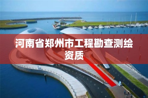 河南省郑州市工程勘查测绘资质