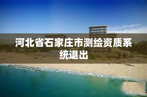 河北省石家庄市测绘资质系统退出