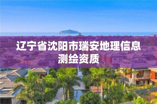 辽宁省沈阳市瑞安地理信息测绘资质