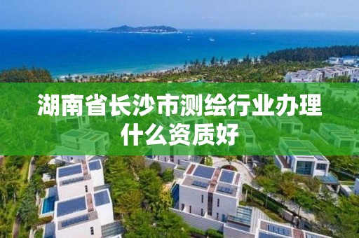 湖南省长沙市测绘行业办理什么资质好