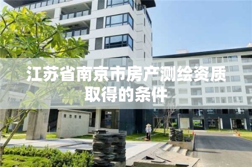 江苏省南京市房产测绘资质取得的条件