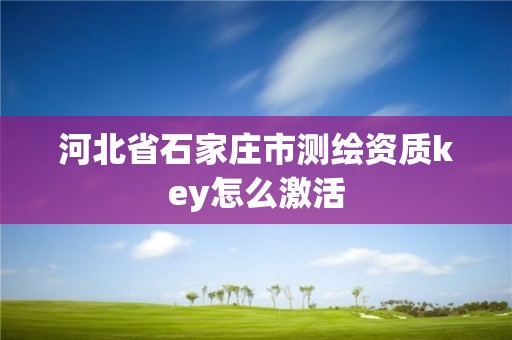 河北省石家庄市测绘资质key怎么激活