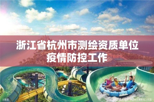 浙江省杭州市测绘资质单位疫情防控工作