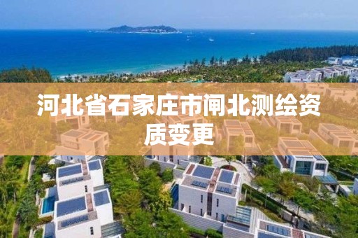 河北省石家庄市闸北测绘资质变更