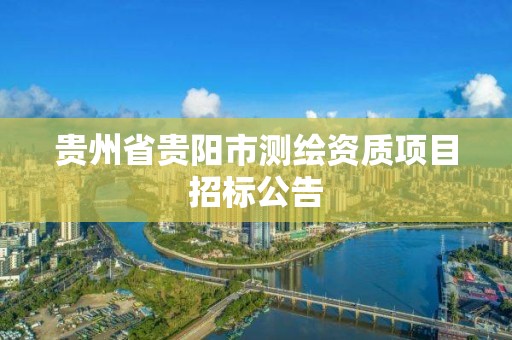 贵州省贵阳市测绘资质项目招标公告