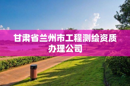 甘肃省兰州市工程测绘资质办理公司