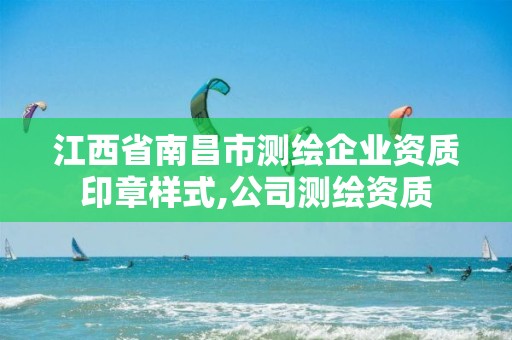 江西省南昌市测绘企业资质印章样式,公司测绘资质