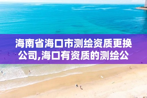 海南省海口市测绘资质更换公司,海口有资质的测绘公司