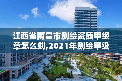 江西省南昌市测绘资质甲级章怎么刻,2021年测绘甲级资质申报条件