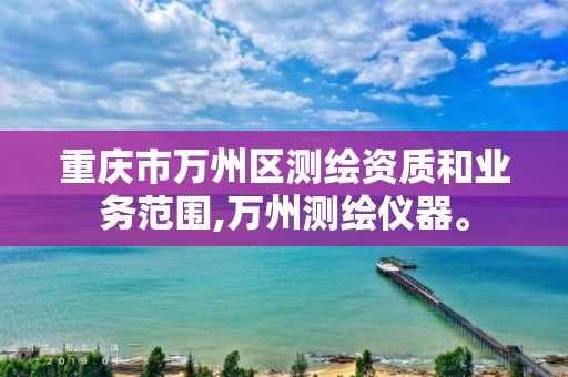 重庆市万州区测绘资质和业务范围,万州测绘仪器。