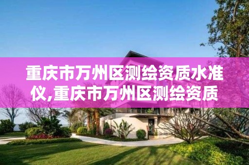 重庆市万州区测绘资质水准仪,重庆市万州区测绘资质水准仪中标公告