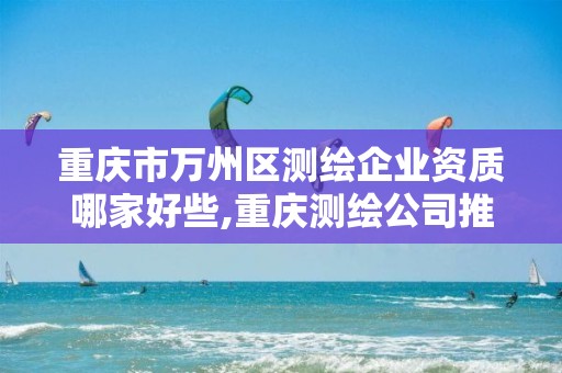 重庆市万州区测绘企业资质哪家好些,重庆测绘公司推荐。