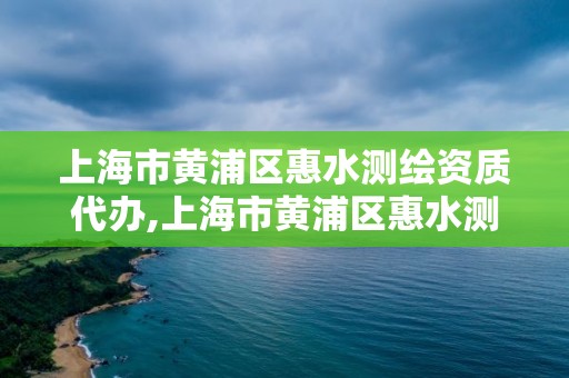 上海市黄浦区惠水测绘资质代办,上海市黄浦区惠水测绘资质代办公司电话