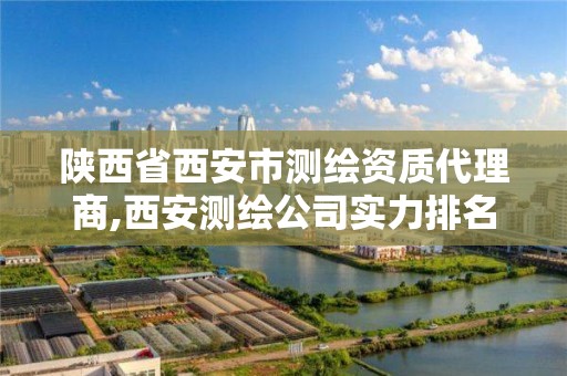 陕西省西安市测绘资质代理商,西安测绘公司实力排名