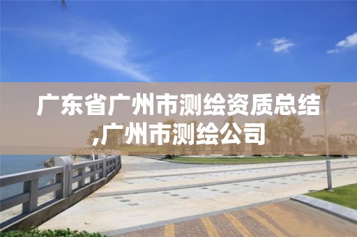 广东省广州市测绘资质总结,广州市测绘公司