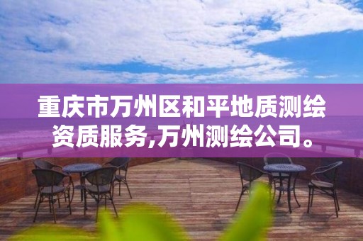 重庆市万州区和平地质测绘资质服务,万州测绘公司。