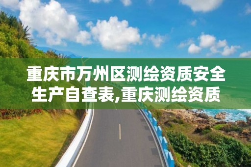 重庆市万州区测绘资质安全生产自查表,重庆测绘资质查询。