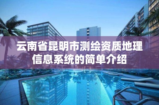 云南省昆明市测绘资质地理信息系统的简单介绍