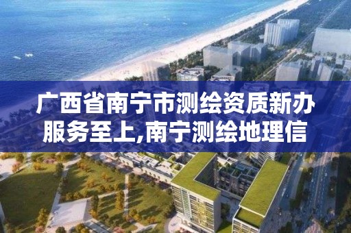 广西省南宁市测绘资质新办服务至上,南宁测绘地理信息局