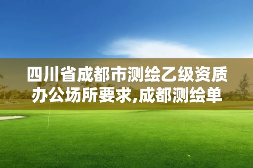 四川省成都市测绘乙级资质办公场所要求,成都测绘单位集中在哪些地方