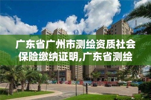 广东省广州市测绘资质社会保险缴纳证明,广东省测绘资质办理流程。