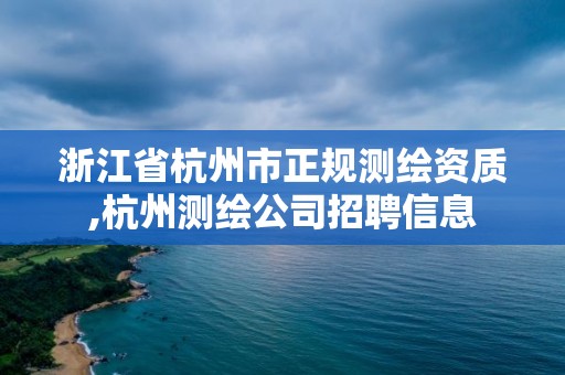 浙江省杭州市正规测绘资质,杭州测绘公司招聘信息