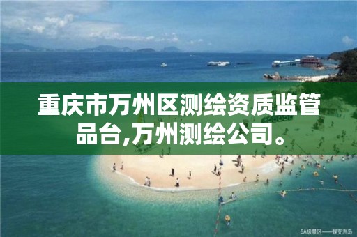 重庆市万州区测绘资质监管品台,万州测绘公司。