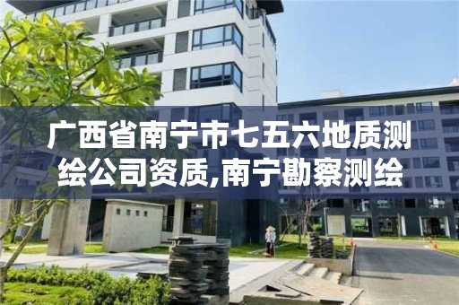 广西省南宁市七五六地质测绘公司资质,南宁勘察测绘地理信息研究院。