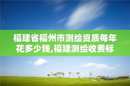 福建省福州市测绘资质每年花多少钱,福建测绘收费标准