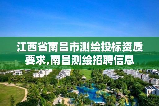 江西省南昌市测绘投标资质要求,南昌测绘招聘信息