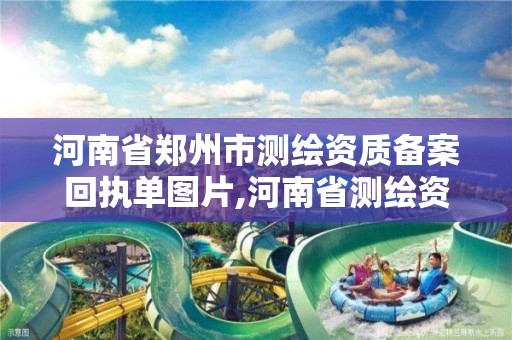 河南省郑州市测绘资质备案回执单图片,河南省测绘资质复审换证。