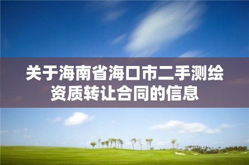 关于海南省海口市二手测绘资质转让合同的信息