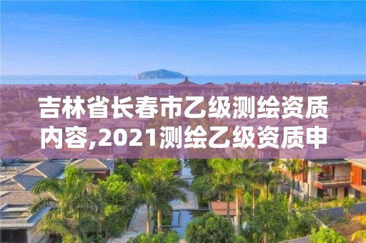 吉林省长春市乙级测绘资质内容,2021测绘乙级资质申报条件