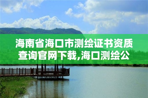 海南省海口市测绘证书资质查询官网下载,海口测绘公司招聘。