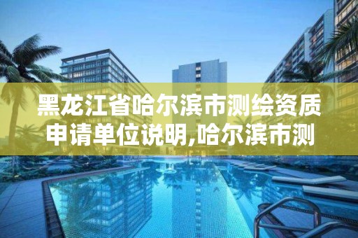 黑龙江省哈尔滨市测绘资质申请单位说明,哈尔滨市测绘院。