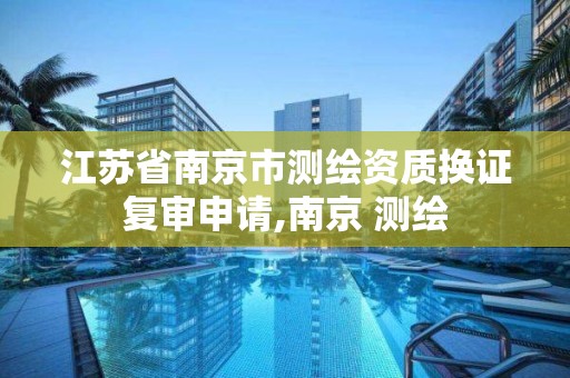 江苏省南京市测绘资质换证复审申请,南京 测绘