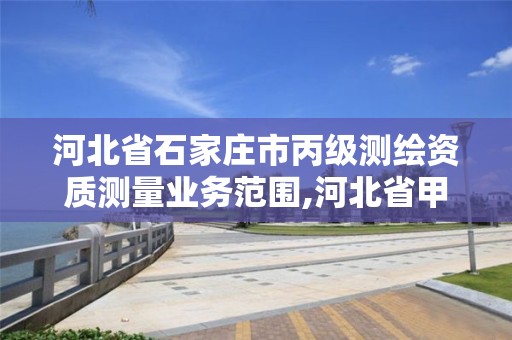 河北省石家庄市丙级测绘资质测量业务范围,河北省甲级测绘资质单位。