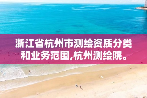 浙江省杭州市测绘资质分类和业务范围,杭州测绘院。