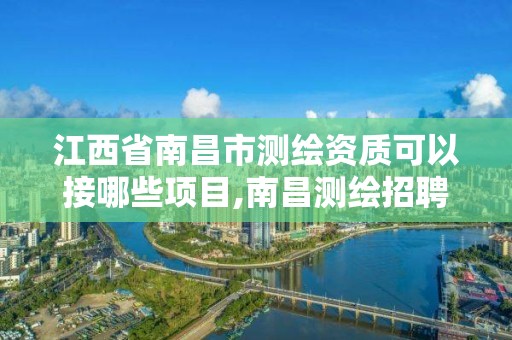 江西省南昌市测绘资质可以接哪些项目,南昌测绘招聘信息。