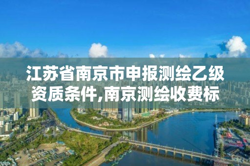 江苏省南京市申报测绘乙级资质条件,南京测绘收费标准