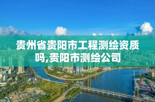 贵州省贵阳市工程测绘资质吗,贵阳市测绘公司