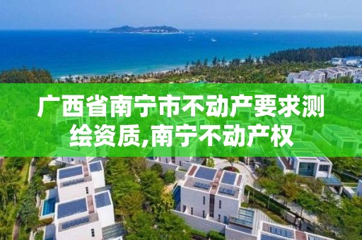 广西省南宁市不动产要求测绘资质,南宁不动产权