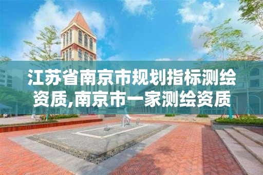 江苏省南京市规划指标测绘资质,南京市一家测绘资质单位要使用